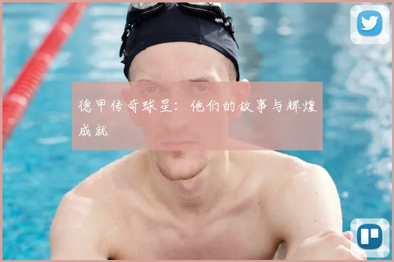 德甲传奇球星:他们的故事与辉煌成就