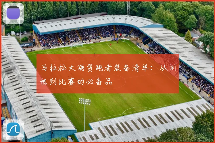 马拉松大满贯跑者装备清单:从训练到比赛的必备品