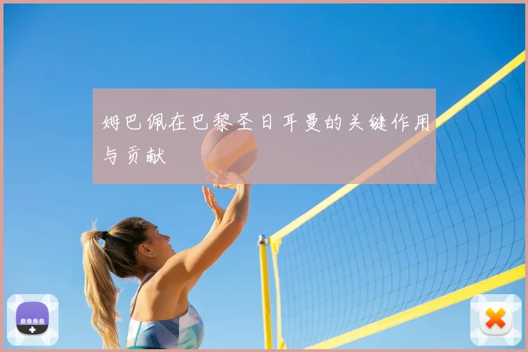 姆巴佩在巴黎圣日耳曼的关键作用与贡献