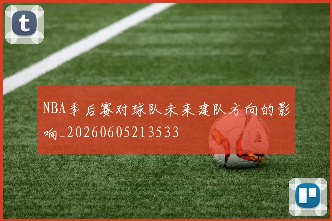 NBA季后赛对球队未来建队方向的影响_20260605213533
