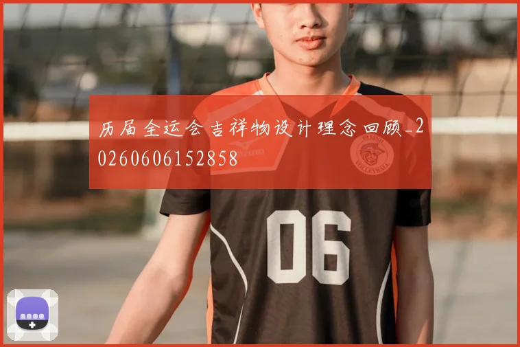 历届全运会吉祥物设计理念回顾_20260606152858