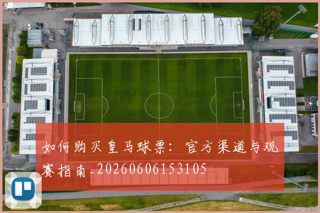 如何购买皇马球票：官方渠道与观赛指南_20260606153105