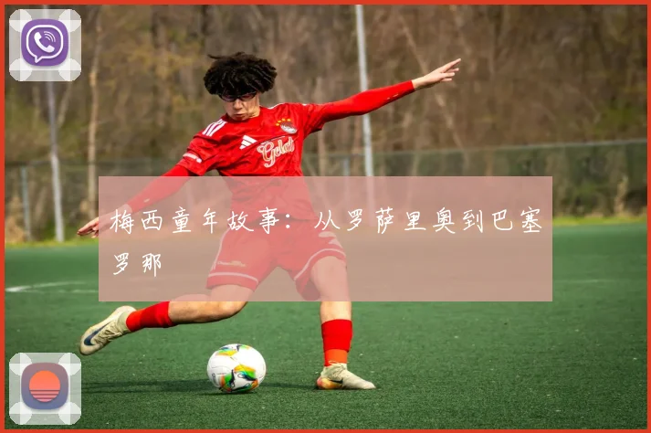 梅西童年故事:从罗萨里奥到巴塞罗那