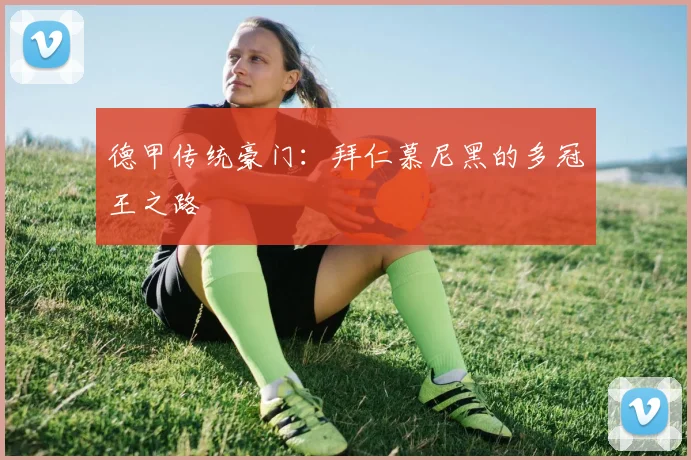 德甲传统豪门：拜仁慕尼黑的多冠王之路