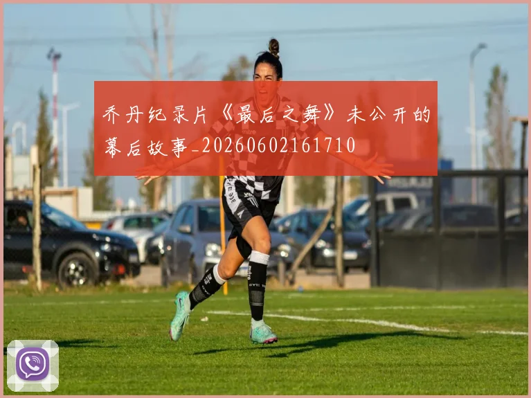 乔丹纪录片《最后之舞》未公开的幕后故事_20260602161710