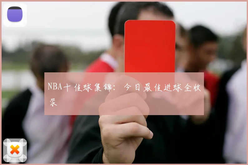 NBA十佳球集锦:今日最佳进球全收录