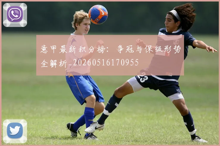 意甲最新积分榜：争冠与保级形势全解析_20260516170955